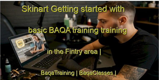 Skinart Getting started with basic BAQA training training in the Fintry area | BaqaTraining | BaqaClasses | SkinartTraining-United Kingdom